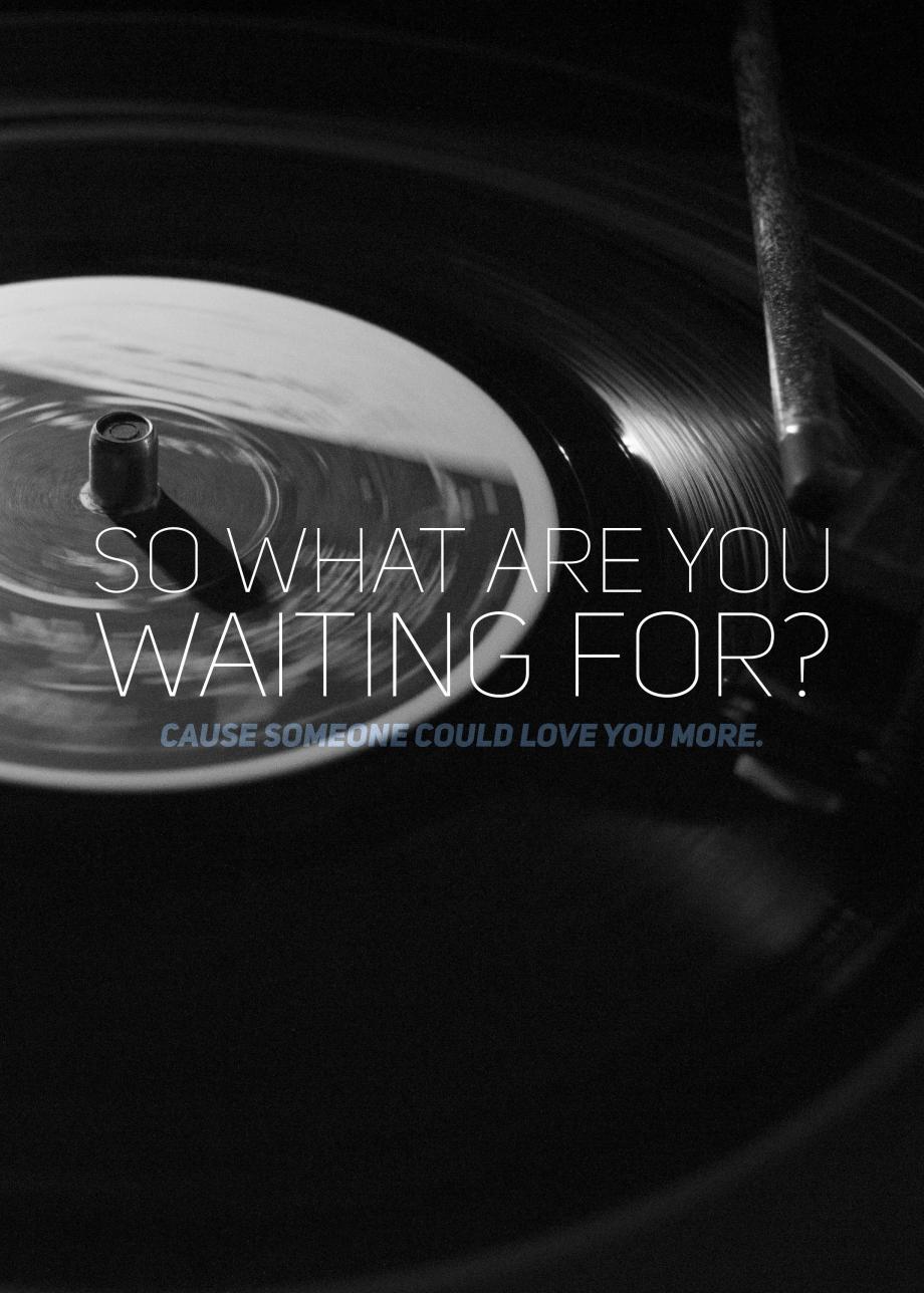 Someone could love you more. so what are you waiting for? cause someone could love you more.