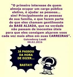 “O primeiro interesse de quem almeja ocupar um cargo público eletivo, é ajudar as pessoas… sim! Principalmente as pessoas de sua família, e que fazem parte do que eles chamam gentilmente de BASE ALIADA, que na verdade não passam de inocentes úteis para que eles consigam alçarem voos cada vez mais altos em suas CARREIRAS”. Gutemberg Landi 0602.2016
